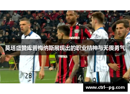 莫塔盛赞库普梅纳斯展现出的职业精神与无畏勇气