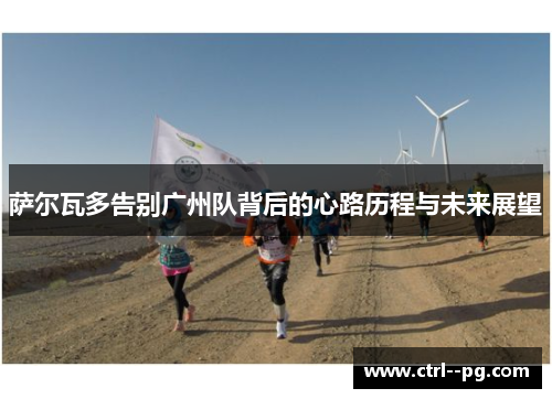 萨尔瓦多告别广州队背后的心路历程与未来展望