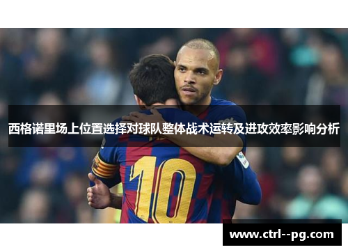 西格诺里场上位置选择对球队整体战术运转及进攻效率影响分析