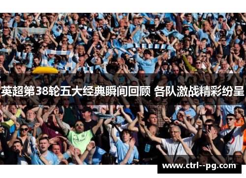 英超第38轮五大经典瞬间回顾 各队激战精彩纷呈 英超第38轮五大经典瞬间回顾 各队激战精彩纷呈