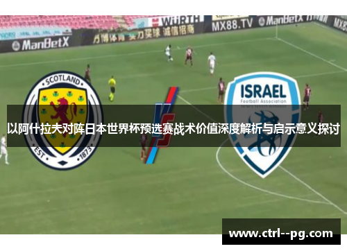 以阿什拉夫对阵日本世界杯预选赛战术价值深度解析与启示意义探讨