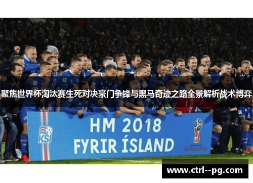 聚焦世界杯淘汰赛生死对决豪门争锋与黑马奇迹之路全景解析战术博弈 聚焦世界杯淘汰赛生死对决豪门争锋与黑马奇迹之路全景解析战术博弈