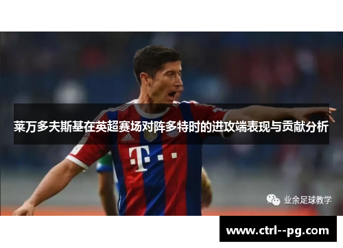 莱万多夫斯基在英超赛场对阵多特时的进攻端表现与贡献分析