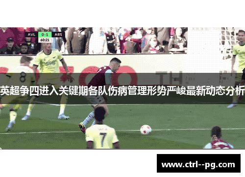 英超争四进入关键期各队伤病管理形势严峻最新动态分析