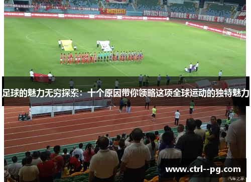 足球的魅力无穷探索:十个原因带你领略这项全球运动的独特魅力 足球的魅力无穷探索:十个原因带你领略这项全球运动的独特魅力