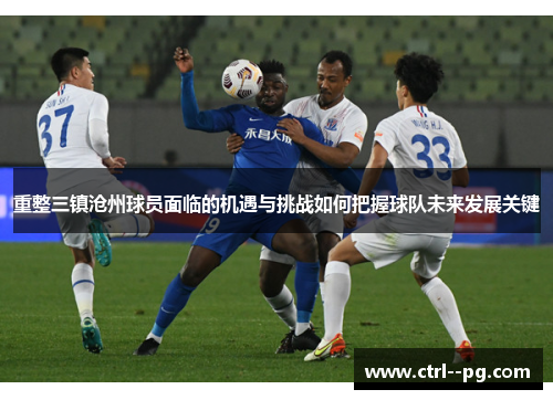 重整三镇沧州球员面临的机遇与挑战如何把握球队未来发展关键