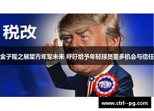 金子隆之展望青年军未来 呼吁给予年轻球员更多机会与信任