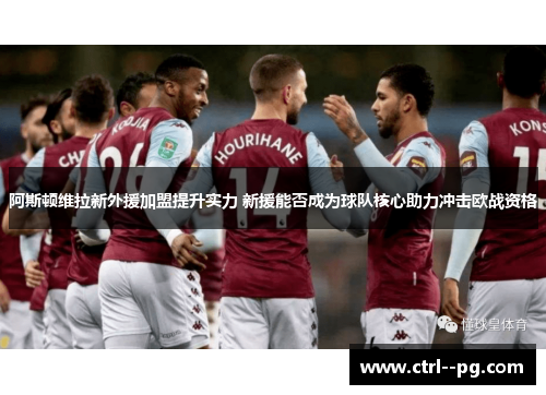 阿斯顿维拉新外援加盟提升实力 新援能否成为球队核心助力冲击欧战资格
