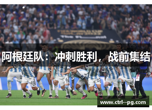 阿根廷队:冲刺胜利,战前集结 阿根廷队:冲刺胜利,战前集结