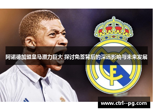 阿诺德加盟皇马潜力巨大 探讨免签背后的深远影响与未来发展