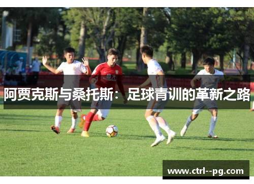 阿贾克斯与桑托斯：足球青训的革新之路