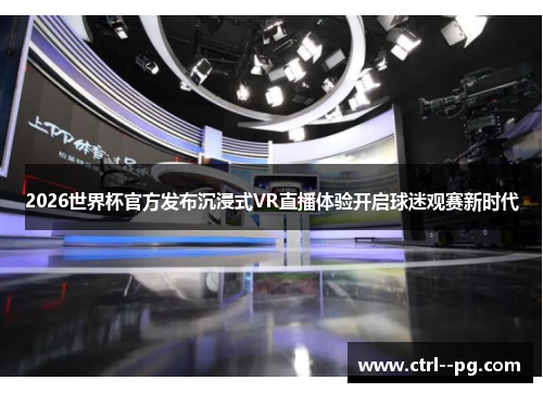 2026世界杯官方发布沉浸式VR直播体验开启球迷观赛新时代 2026世界杯官方发布沉浸式VR直播体验开启球迷观赛新时代