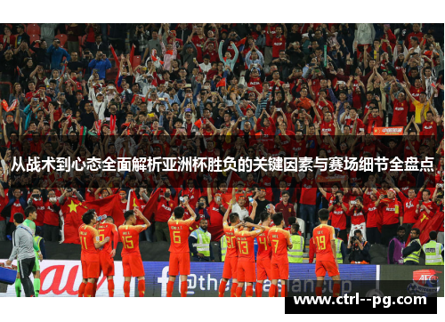 从战术到心态全面解析亚洲杯胜负的关键因素与赛场细节全盘点 从战术到心态全面解析亚洲杯胜负的关键因素与赛场细节全盘点