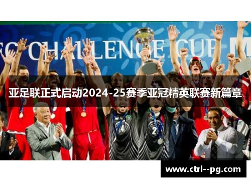 亚足联正式启动2024-25赛季亚冠精英联赛新篇章 亚足联正式启动2024-25赛季亚冠精英联赛新篇章