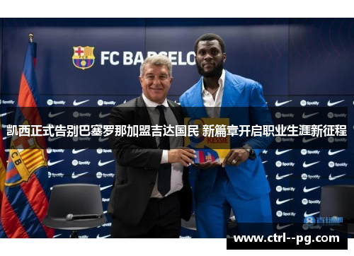 凯西正式告别巴塞罗那加盟吉达国民 新篇章开启职业生涯新征程 凯西正式告别巴塞罗那加盟吉达国民 新篇章开启职业生涯新征程