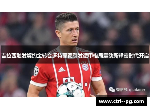 吉拉西触发解约金转会多特蒙德引发德甲格局震动新锋霸时代开启 吉拉西触发解约金转会多特蒙德引发德甲格局震动新锋霸时代开启