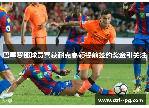 巴塞罗那球员喜获耐克高额提前签约奖金引关注 巴塞罗那球员喜获耐克高额提前签约奖金引关注