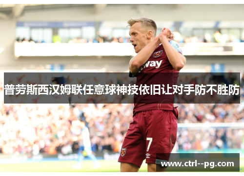 普劳斯西汉姆联任意球神技依旧让对手防不胜防