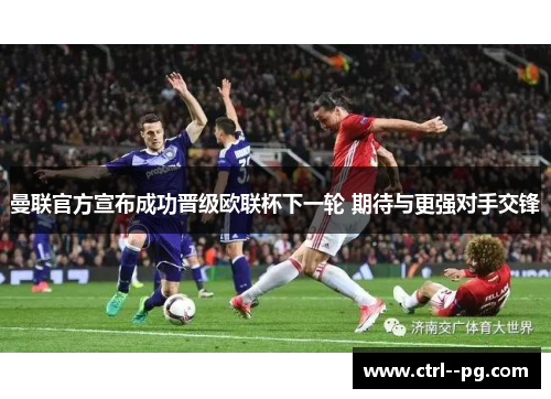 曼联官方宣布成功晋级欧联杯下一轮 期待与更强对手交锋