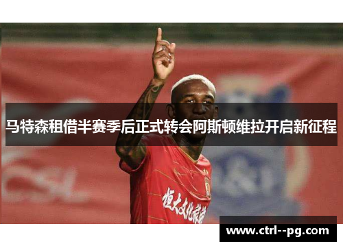 马特森租借半赛季后正式转会阿斯顿维拉开启新征程