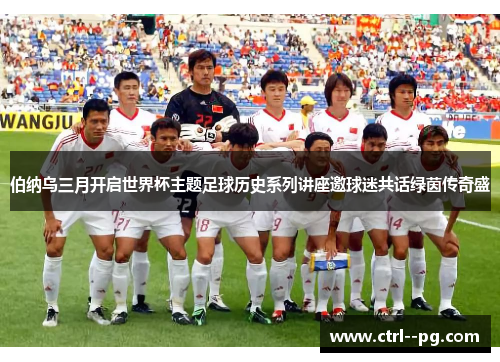 伯纳乌三月开启世界杯主题足球历史系列讲座邀球迷共话绿茵传奇盛