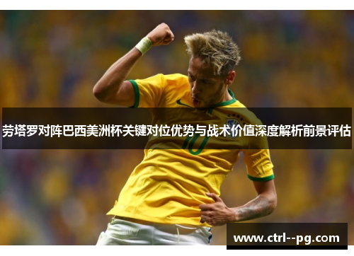 劳塔罗对阵巴西美洲杯关键对位优势与战术价值深度解析前景评估