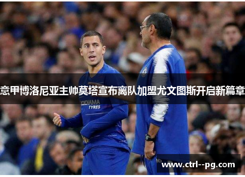 意甲博洛尼亚主帅莫塔宣布离队加盟尤文图斯开启新篇章 意甲博洛尼亚主帅莫塔宣布离队加盟尤文图斯开启新篇章