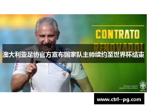 澳大利亚足协官方宣布国家队主帅续约至世界杯结束 澳大利亚足协官方宣布国家队主帅续约至世界杯结束