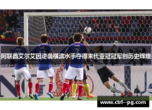 阿联酋艾尔艾因逆袭横滨水手夺得末代亚冠冠军创历史辉煌