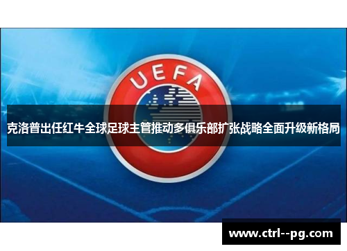 克洛普出任红牛全球足球主管推动多俱乐部扩张战略全面升级新格局 克洛普出任红牛全球足球主管推动多俱乐部扩张战略全面升级新格局