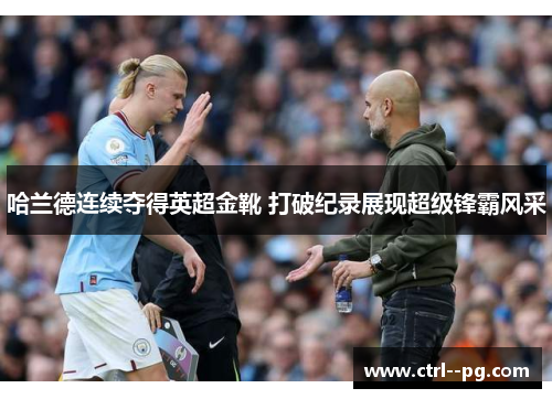 哈兰德连续夺得英超金靴 打破纪录展现超级锋霸风采 哈兰德连续夺得英超金靴 打破纪录展现超级锋霸风采