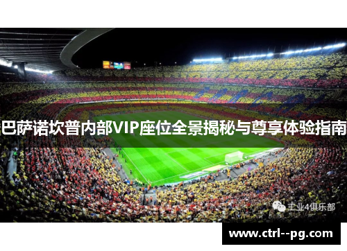 巴萨诺坎普内部VIP座位全景揭秘与尊享体验指南 巴萨诺坎普内部VIP座位全景揭秘与尊享体验指南