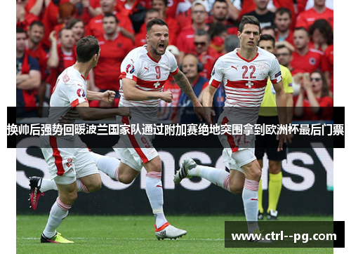 换帅后强势回暖波兰国家队通过附加赛绝地突围拿到欧洲杯最后门票 换帅后强势回暖波兰国家队通过附加赛绝地突围拿到欧洲杯最后门票