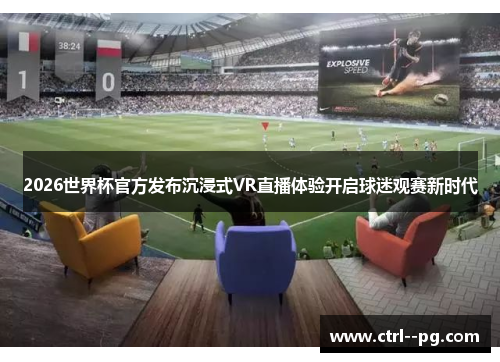 2026世界杯官方发布沉浸式VR直播体验开启球迷观赛新时代 2026世界杯官方发布沉浸式VR直播体验开启球迷观赛新时代