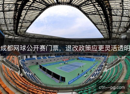 成都网球公开赛门票，退改政策应更灵活透明